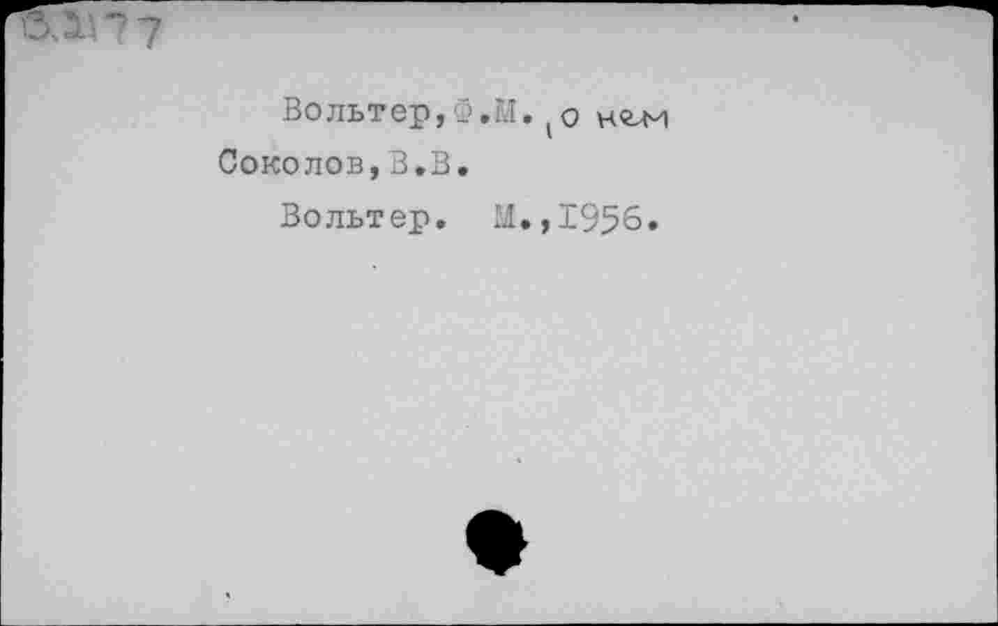 ﻿Вольтер,У,М, о н<гм Соколов,В.В.
Вольтер, И.,1956.